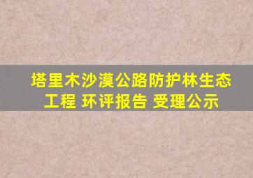 塔里木沙漠公路防护林生态工程 环评报告 受理公示